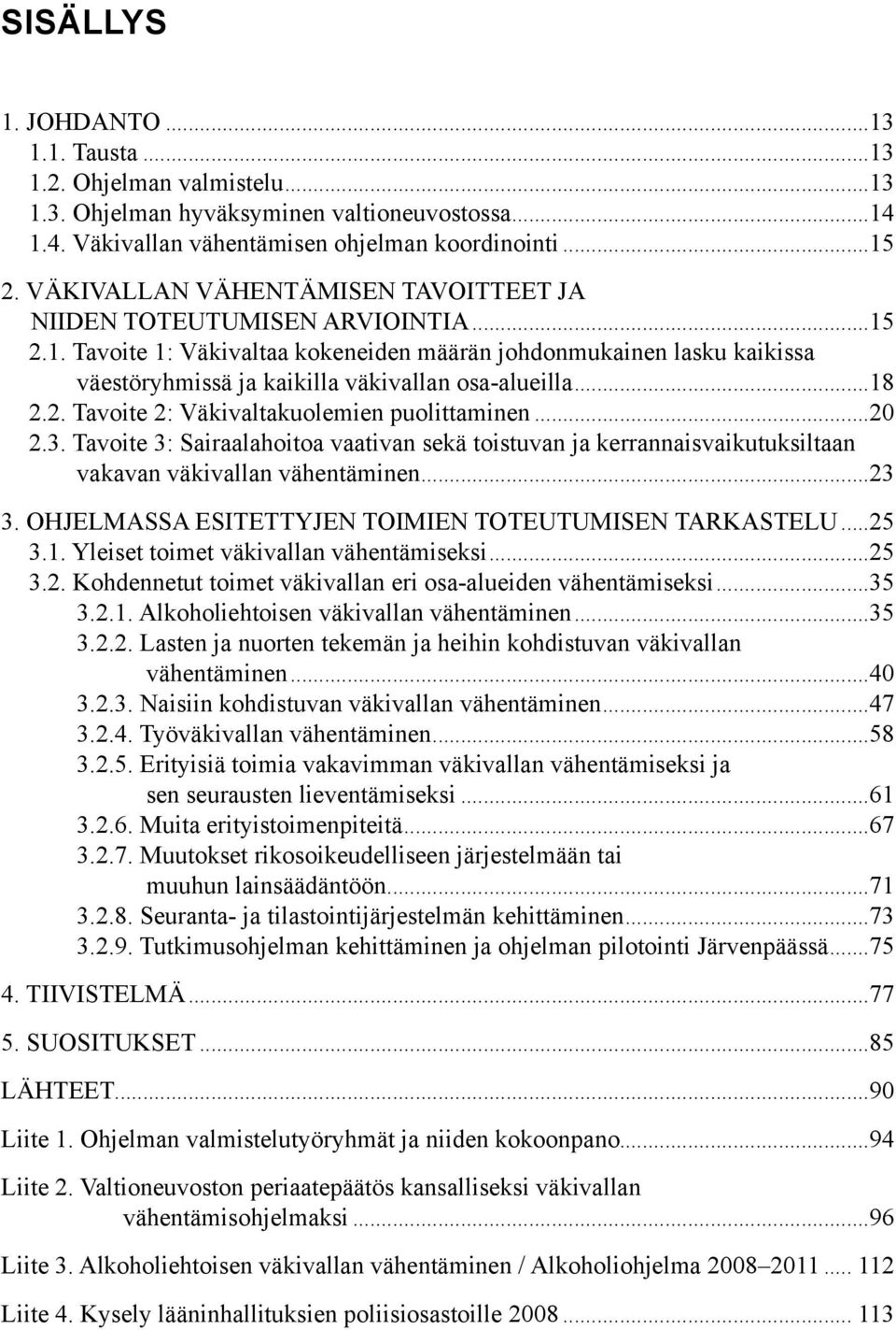 ..18 2.2. Tavoite 2: Väkivaltakuolemien puolittaminen...20 2.3. Tavoite 3: Sairaalahoitoa vaativan sekä toistuvan ja kerrannaisvaikutuksiltaan vakavan väkivallan vähentäminen...23 3.