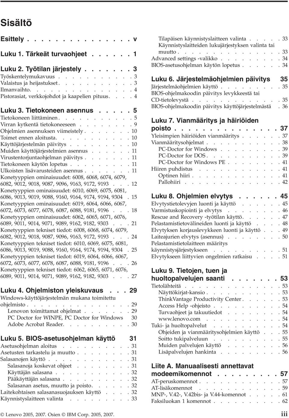 .......9 Ohjelmien asennuksen viimeistely.......10 Toimet ennen aloitusta...........10 Käyttöjärjestelmän päivitys.........10 Muiden käyttöjärjestelmien asennus......11 Virustentorjuntaohjelman päivitys.