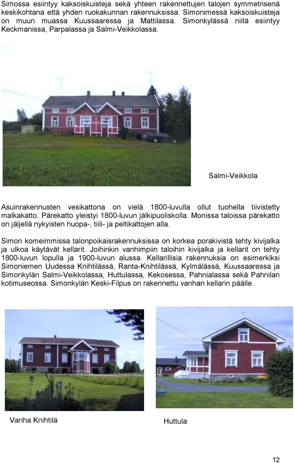 Salmi-Veikkola Asuinrakennusten vesikattona on vielä 1800-luvulla ollut tuohella tiivistetty malkakatto. Pärekatto yleistyi 1800-luvun jälkipuoliskolla.