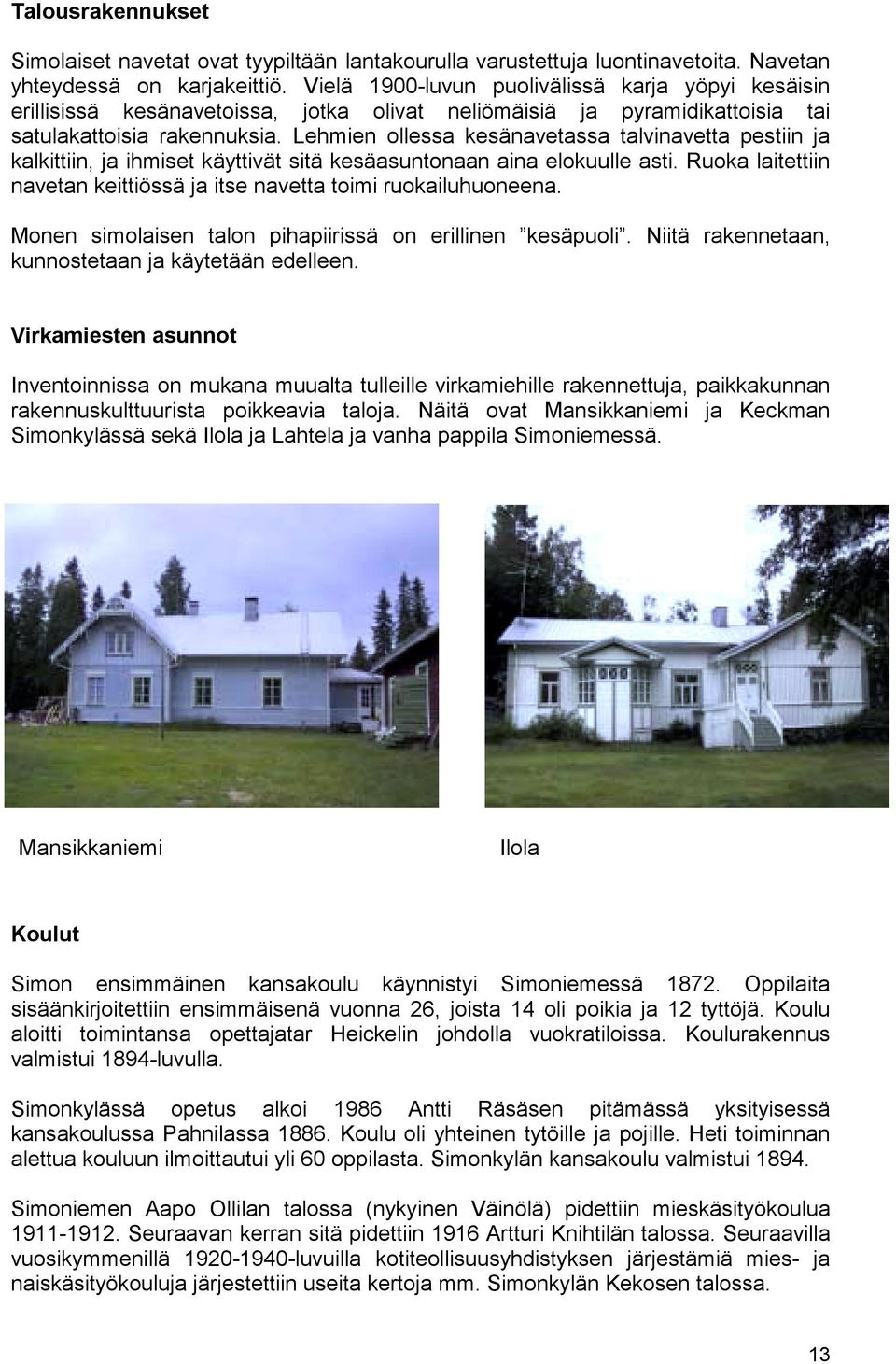 Lehmien ollessa kesänavetassa talvinavetta pestiin ja kalkittiin, ja ihmiset käyttivät sitä kesäasuntonaan aina elokuulle asti.