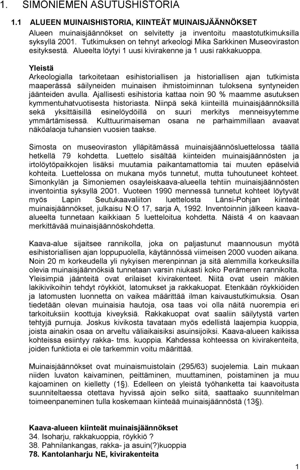 Yleistä Arkeologialla tarkoitetaan esihistoriallisen ja historiallisen ajan tutkimista maaperässä säilyneiden muinaisen ihmistoiminnan tuloksena syntyneiden jäänteiden avulla.