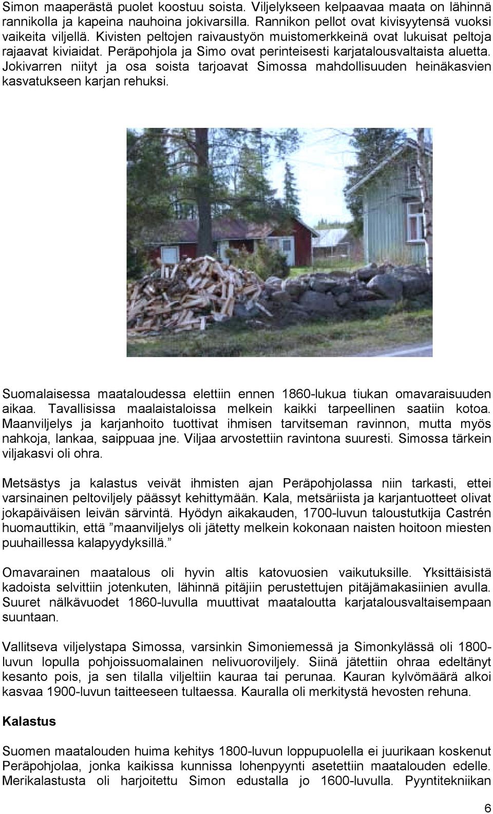 Jokivarren niityt ja osa soista tarjoavat Simossa mahdollisuuden heinäkasvien kasvatukseen karjan rehuksi. Suomalaisessa maataloudessa elettiin ennen 1860-lukua tiukan omavaraisuuden aikaa.