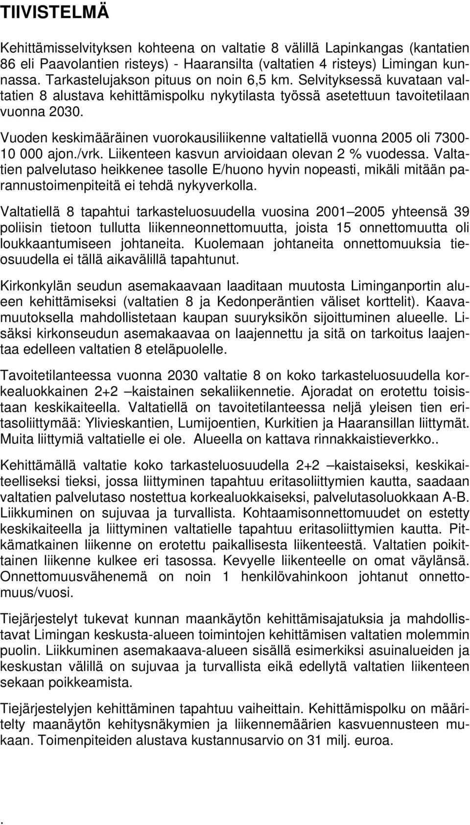 Vuoden keskimääräinen vuorokausiliikenne valtatiellä vuonna 2005 oli 7300-10 000 ajon./vrk. Liikenteen kasvun arvioidaan olevan 2 % vuodessa.