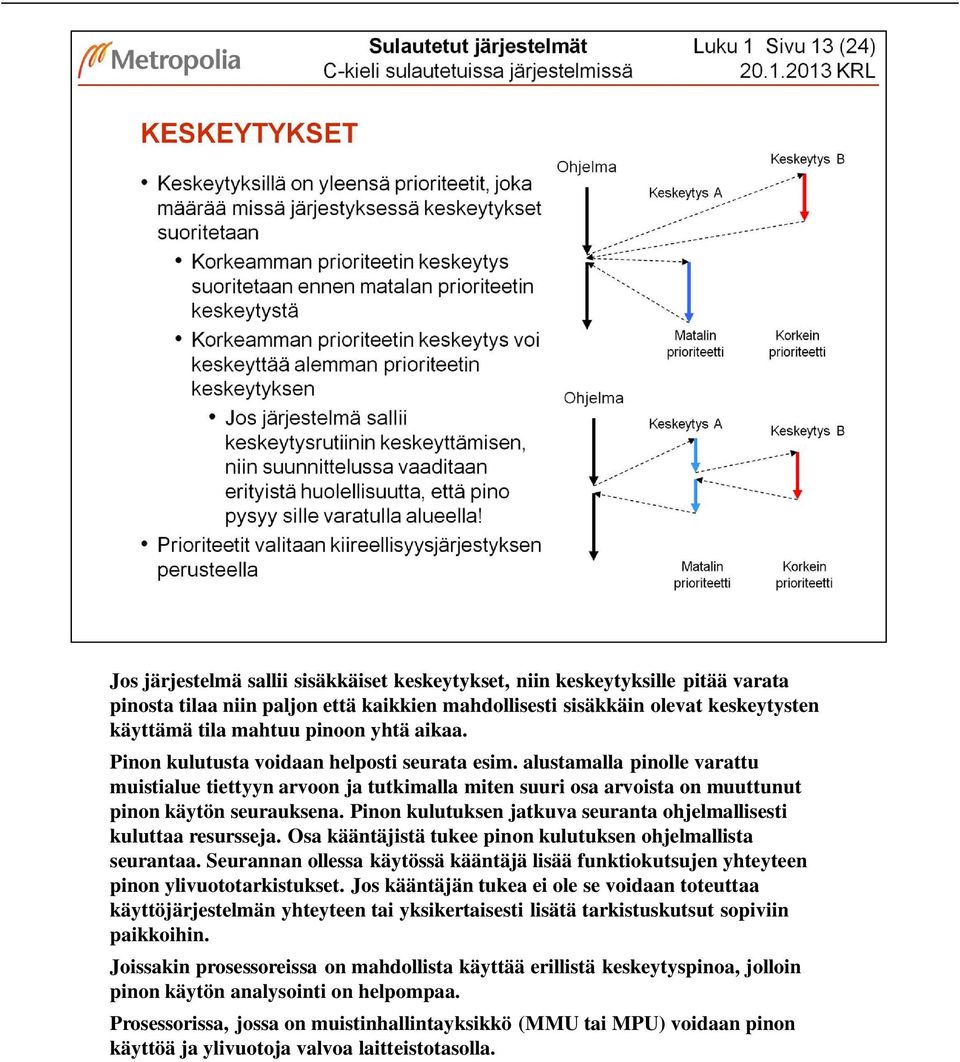 Pinon kulutuksen jatkuva seuranta ohjelmallisesti kuluttaa resursseja. Osa kääntäjistä tukee pinon kulutuksen ohjelmallista seurantaa.