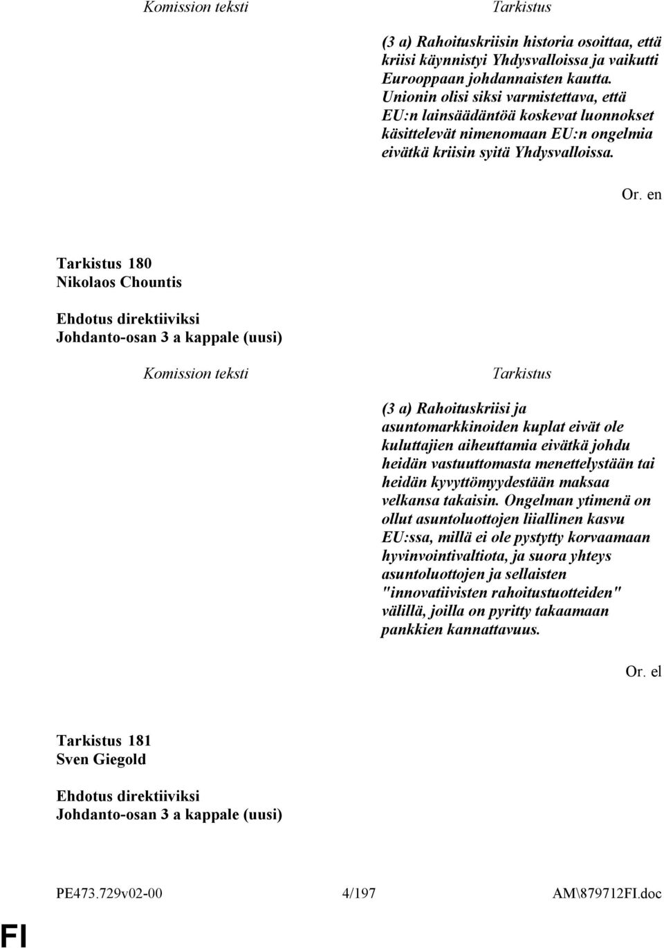 180 Nikolaos Chountis Johdanto-osan 3 a kappale (uusi) (3 a) Rahoituskriisi ja asuntomarkkinoiden kuplat eivät ole kuluttajien aiheuttamia eivätkä johdu heidän vastuuttomasta menettelystään tai