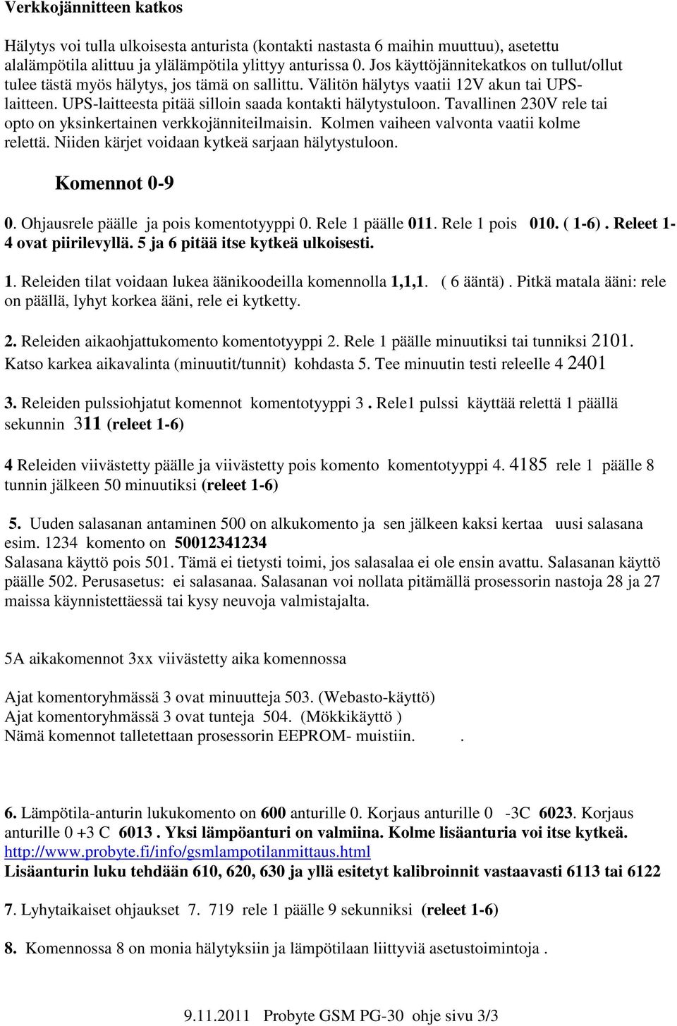 Tavallinen 230V rele tai opto on yksinkertainen verkkojänniteilmaisin. Kolmen vaiheen valvonta vaatii kolme relettä. Niiden kärjet voidaan kytkeä sarjaan hälytystuloon. Komennot 0-9 0.