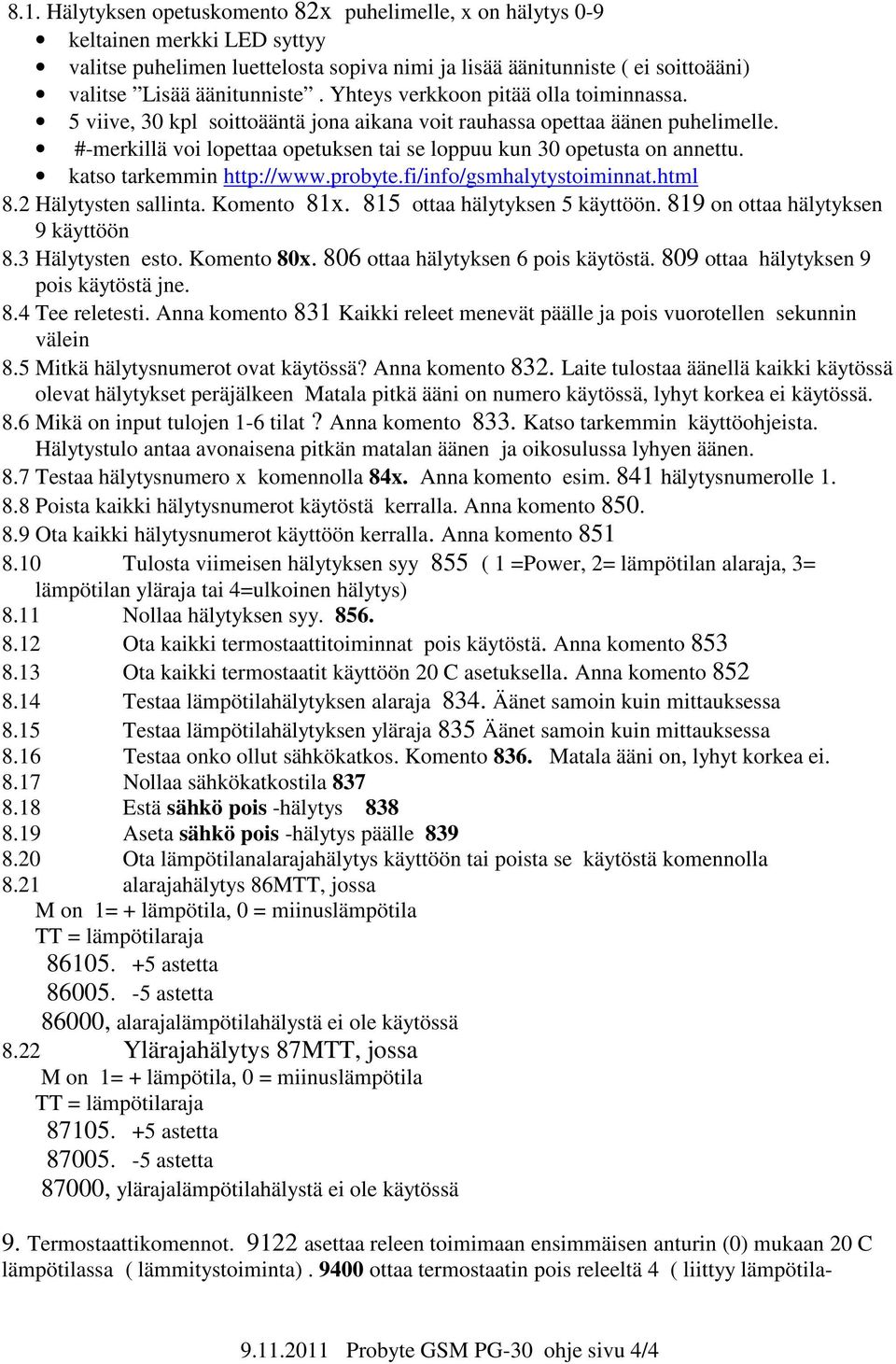 katso tarkemmin http://www.probyte.fi/info/gsmhalytystoiminnat.html 8.2 Hälytysten sallinta. Komento 81x. 815 ottaa hälytyksen 5 käyttöön. 819 on ottaa hälytyksen 9 käyttöön 8.3 Hälytysten esto.