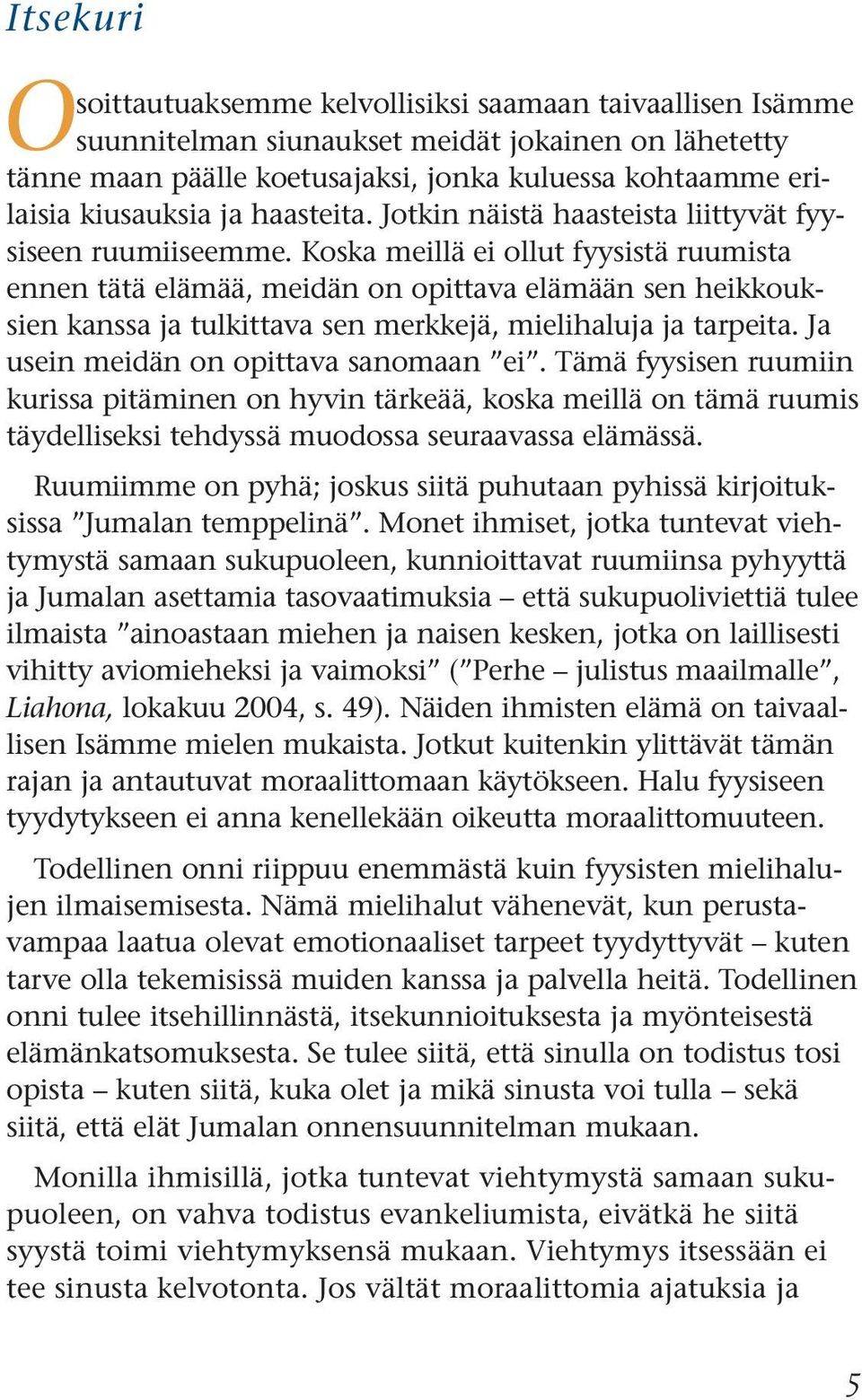 Koska meillä ei ollut fyysistä ruumista ennen tätä elämää, meidän on opittava elämään sen heikkouksien kanssa ja tulkittava sen merkkejä, mielihaluja ja tarpeita.