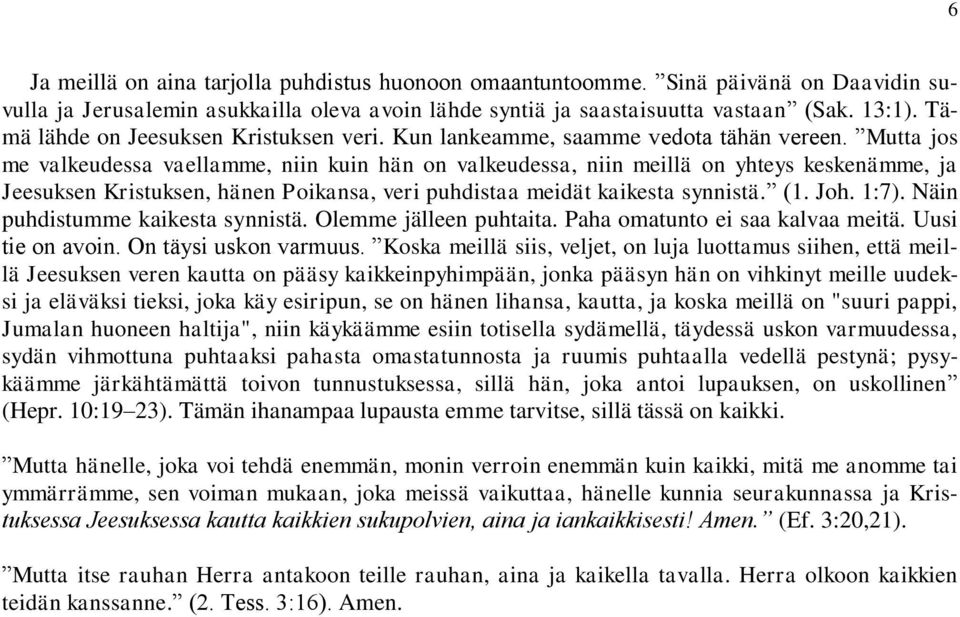 Mutta jos me valkeudessa vaellamme, niin kuin hän on valkeudessa, niin meillä on yhteys keskenämme, ja Jeesuksen Kristuksen, hänen Poikansa, veri puhdistaa meidät kaikesta synnistä. (1. Joh. 1:7).