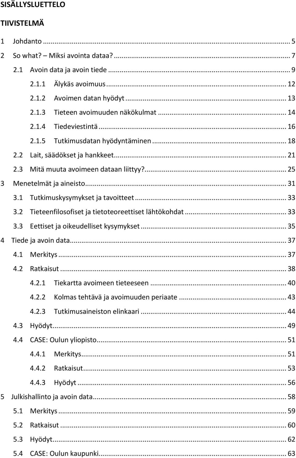 1 Tutkimuskysymykset ja tavoitteet... 33 3.2 Tieteenfilosofiset ja tietoteoreettiset lähtökohdat... 33 3.3 Eettiset ja oikeudelliset kysymykset... 35 4 Tiede ja avoin data... 37 4.1 Merkitys... 37 4.2 Ratkaisut.