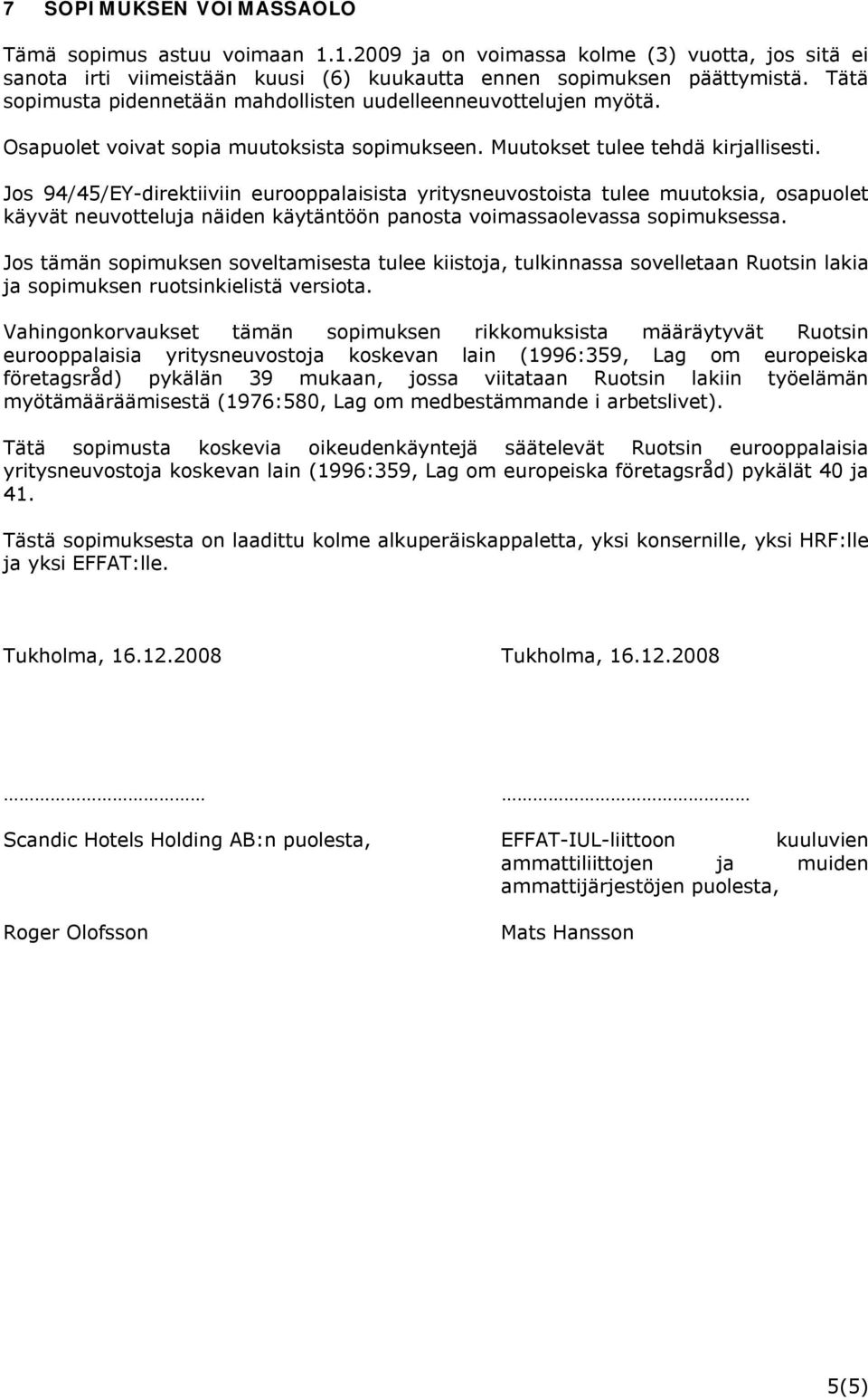 Jos 94/45/EY-direktiiviin eurooppalaisista yritysneuvostoista tulee muutoksia, osapuolet käyvät neuvotteluja näiden käytäntöön panosta voimassaolevassa sopimuksessa.