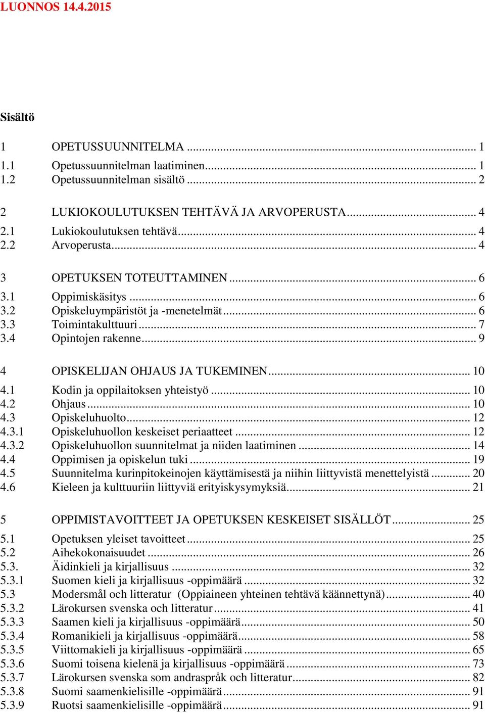 .. 9 4 OPISKELIJAN OHJAUS JA TUKEMINEN... 10 4.1 Kodin ja oppilaitoksen yhteistyö... 10 4.2 Ohjaus... 10 4.3 Opiskeluhuolto... 12 4.3.1 Opiskeluhuollon keskeiset periaatteet... 12 4.3.2 Opiskeluhuollon suunnitelmat ja niiden laatiminen.