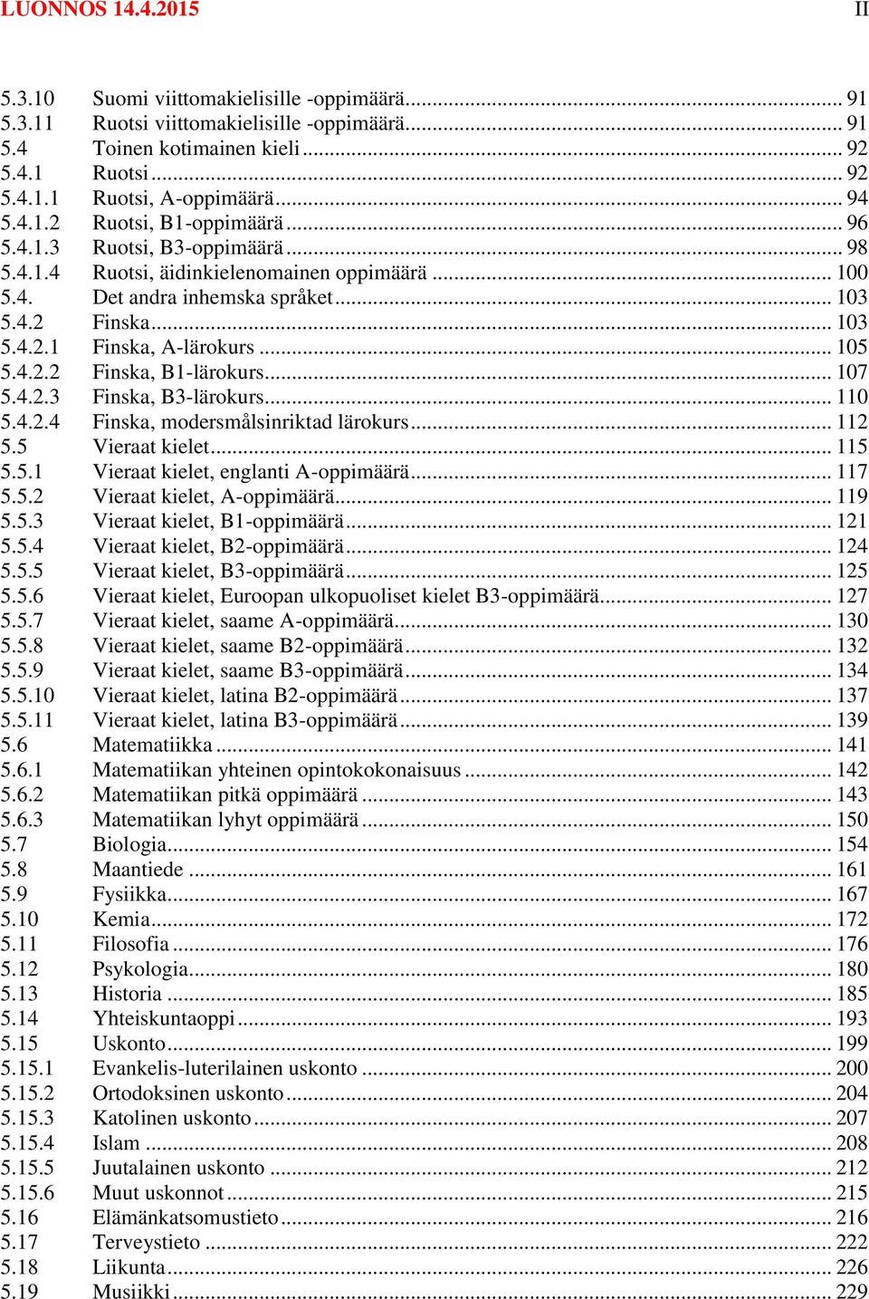 .. 105 5.4.2.2 Finska, B1-lärokurs... 107 5.4.2.3 Finska, B3-lärokurs... 110 5.4.2.4 Finska, modersmålsinriktad lärokurs... 112 5.5 Vieraat kielet... 115 5.5.1 Vieraat kielet, englanti A-oppimäärä.