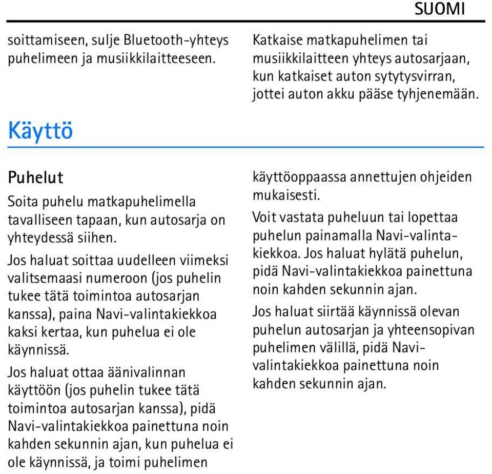 Jos haluat ottaa äänivalinnan käyttöön (jos puhelin tukee tätä toimintoa autosarjan kanssa), pidä Navi-valintakiekkoa painettuna noin kahden sekunnin ajan, kun puhelua ei ole käynnissä, ja toimi