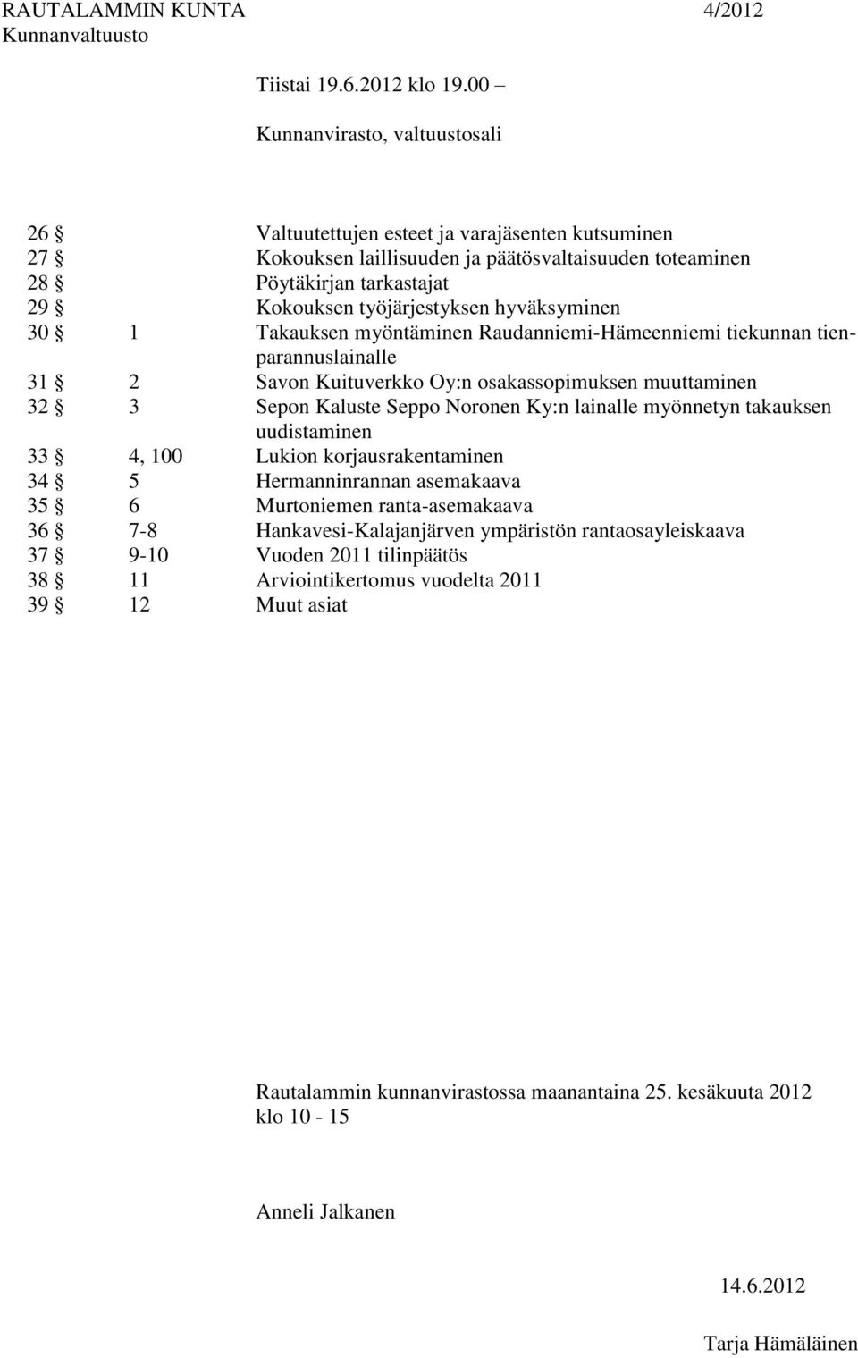 hyväksyminen 30 1 Takauksen myöntäminen Raudanniemi-Hämeenniemi tiekunnan tienparannuslainalle 31 2 Savon Kuituverkko Oy:n osakassopimuksen muuttaminen 32 3 Sepon Kaluste Seppo Noronen Ky:n lainalle