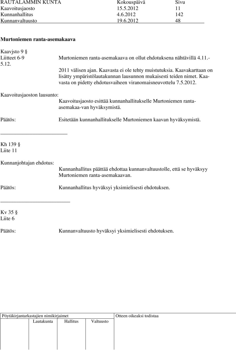 Kaavasta on pidetty ehdotusvaiheen viranomaisneuvottelu 7.5.2012. Kaavoitusjaoston lausunto: Kaavoitusjaosto esittää kunnanhallitukselle Murtoniemen rantaasemakaa-van hyväksymistä.