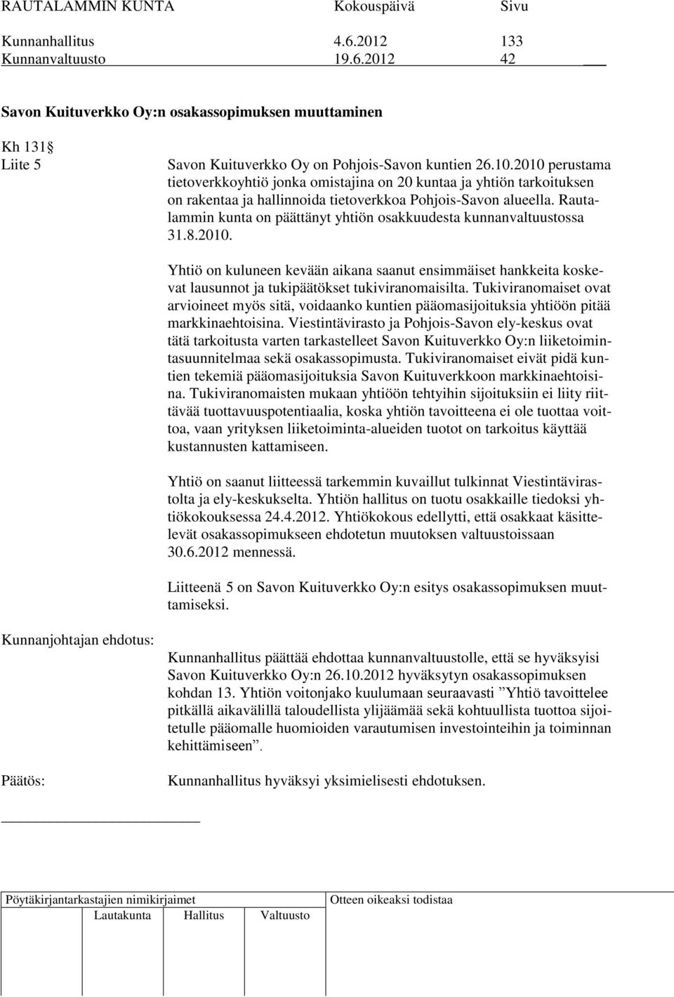 Rautalammin kunta on päättänyt yhtiön osakkuudesta kunnanvaltuustossa 31.8.2010. Yhtiö on kuluneen kevään aikana saanut ensimmäiset hankkeita koskevat lausunnot ja tukipäätökset tukiviranomaisilta.