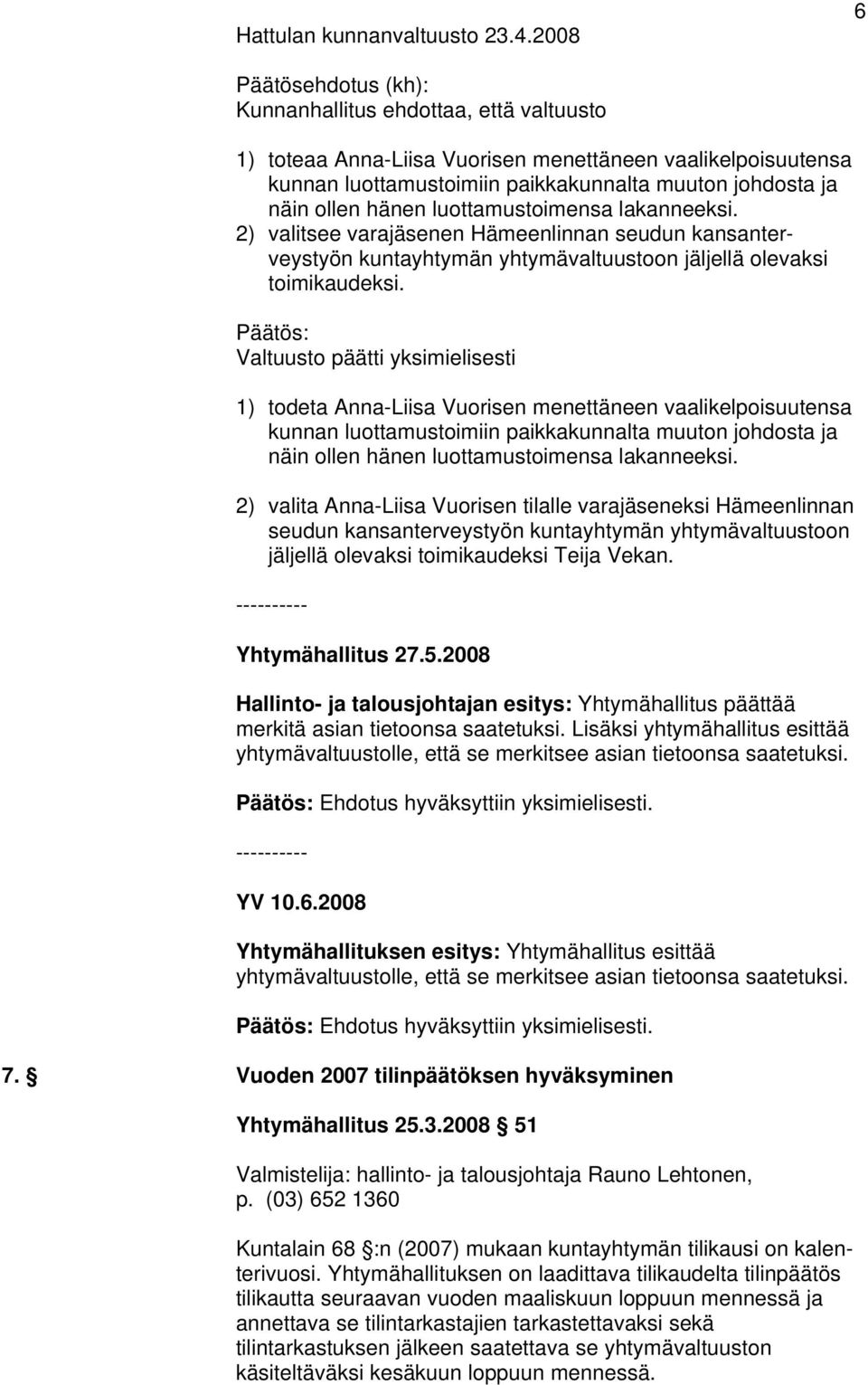 hänen luottamustoimensa lakanneeksi. 2) valitsee varajäsenen Hämeenlinnan seudun kansanterveystyön kuntayhtymän yhtymävaltuustoon jäljellä olevaksi toimikaudeksi.