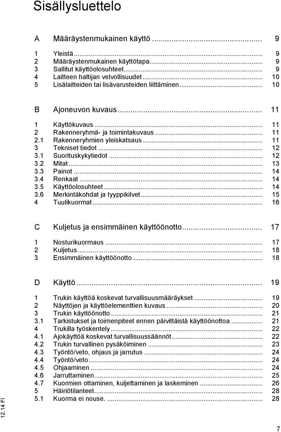 .. 11 3 Tekniset tiedot... 12 3.1 Suorituskykytiedot... 12 3.2 Mitat... 13 3.3 Painot... 14 3.4 Renkaat... 14 3.5 Käyttöolosuhteet... 14 3.6 Merkintäkohdat ja tyyppikilvet... 15 4 Tuulikuormat.