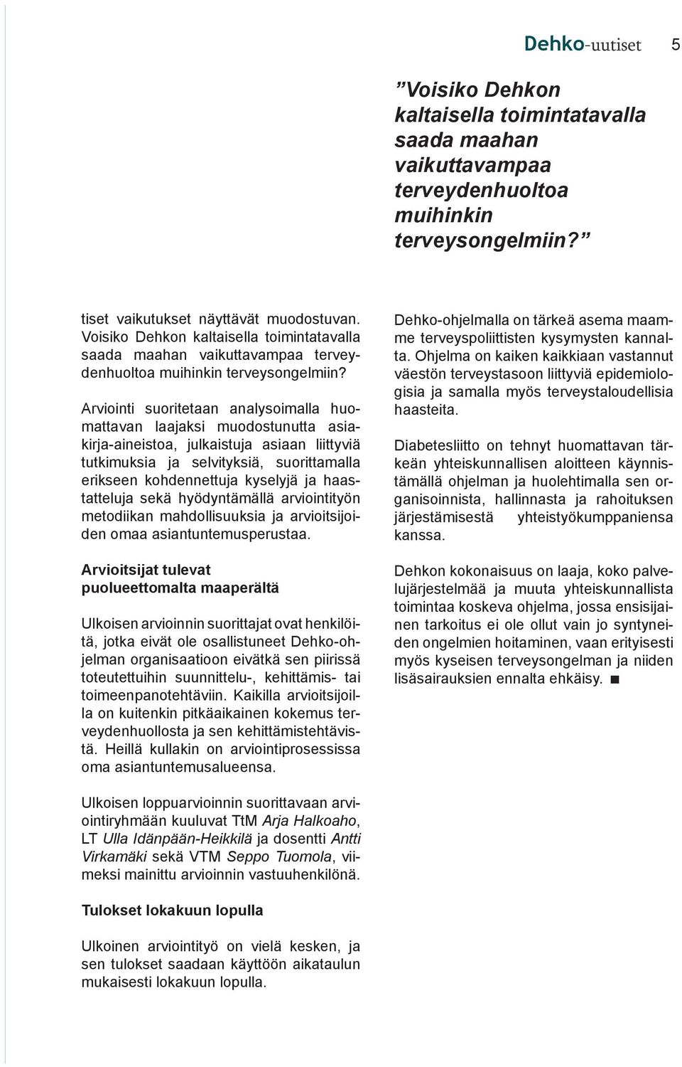 Arviointi suoritetaan analysoimalla huomattavan laajaksi muodostunutta asiakirja-aineistoa, julkaistuja asiaan liittyviä tutkimuksia ja selvityksiä, suorittamalla erikseen kohdennettuja kyselyjä ja