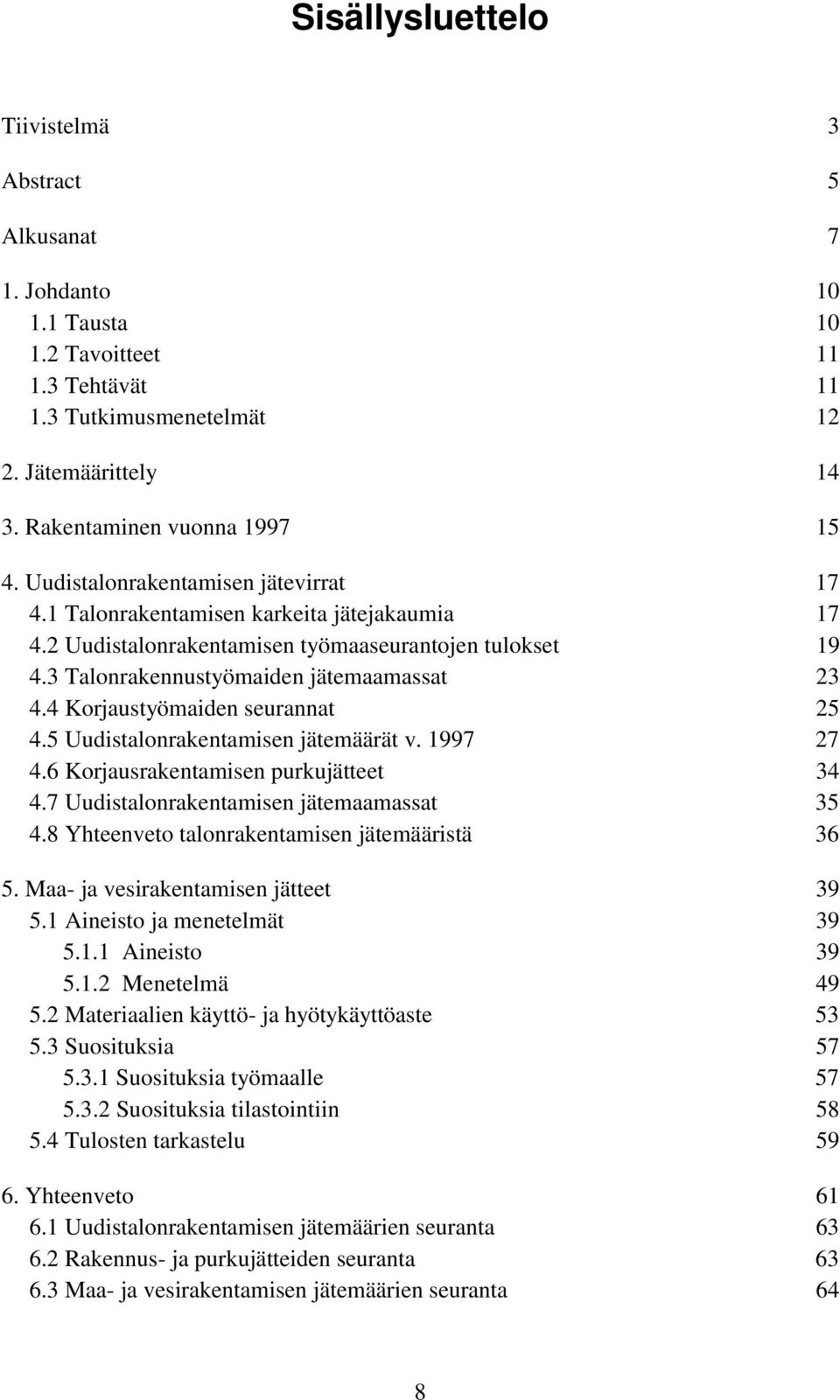 4 Korjaustyömaiden seurannat 25 4.5 Uudistalonrakentamisen jätemäärät v. 1997 27 4.6 Korjausrakentamisen purkujätteet 34 4.7 Uudistalonrakentamisen jätemaamassat 35 4.