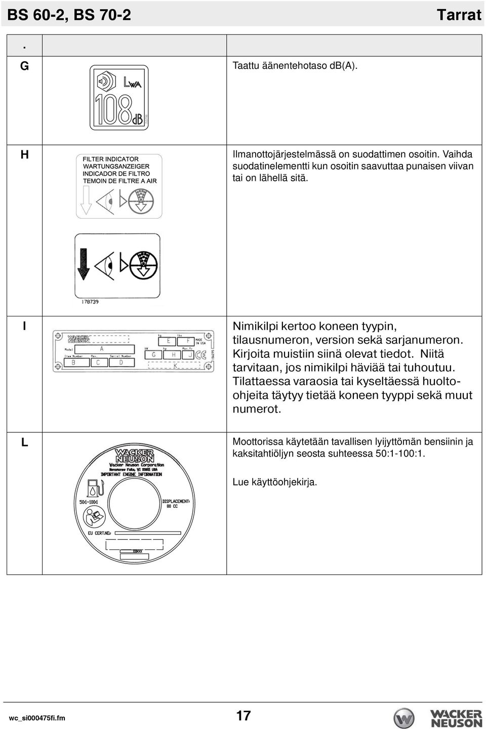 I Nimikilpi kertoo koneen tyypin, tilausnumeron, version sekä sarjanumeron. Kirjoita muistiin siinä olevat tiedot.