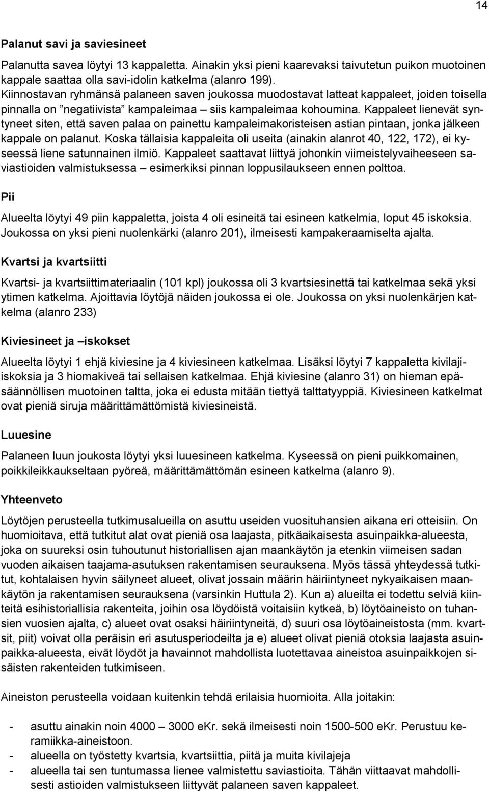 Kappaleet lienevät syntyneet siten, että saven palaa on painettu kampaleimakoristeisen astian pintaan, jonka jälkeen kappale on palanut.