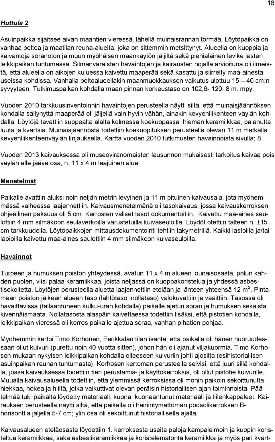 Silmänvaraisten havaintojen ja kairausten nojalla arvioituna oli ilmeistä, että alueella on aikojen kuluessa kaivettu maaperää sekä kasattu ja siirrelty maa-ainesta useissa kohdissa.