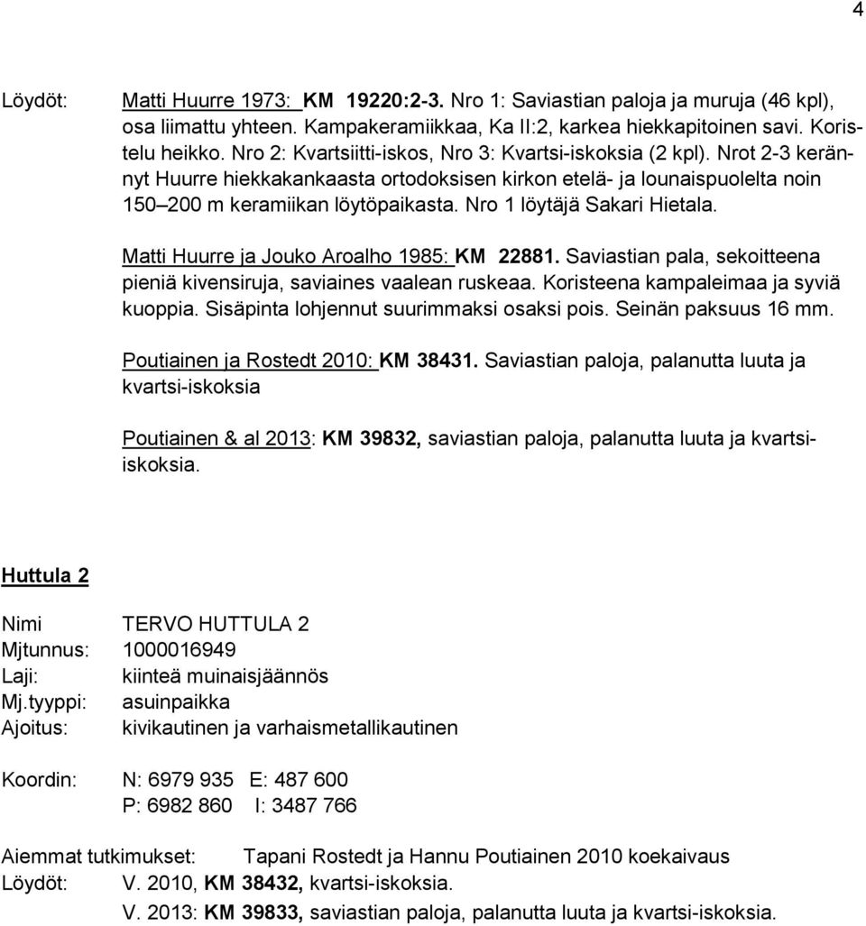 Nro 1 löytäjä Sakari Hietala. Matti Huurre ja Jouko Aroalho 1985: KM 22881. Saviastian pala, sekoitteena pieniä kivensiruja, saviaines vaalean ruskeaa. Koristeena kampaleimaa ja syviä kuoppia.