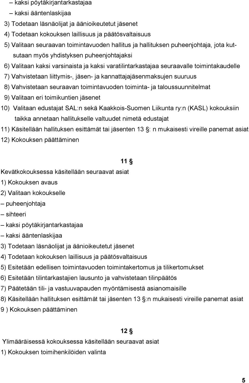 jäsen- ja kannattajajäsenmaksujen suuruus 8) Vahvistetaan seuraavan toimintavuoden toiminta- ja taloussuunnitelmat 9) Valitaan eri toimikuntien jäsenet 10) Valitaan edustajat SAL:n sekä