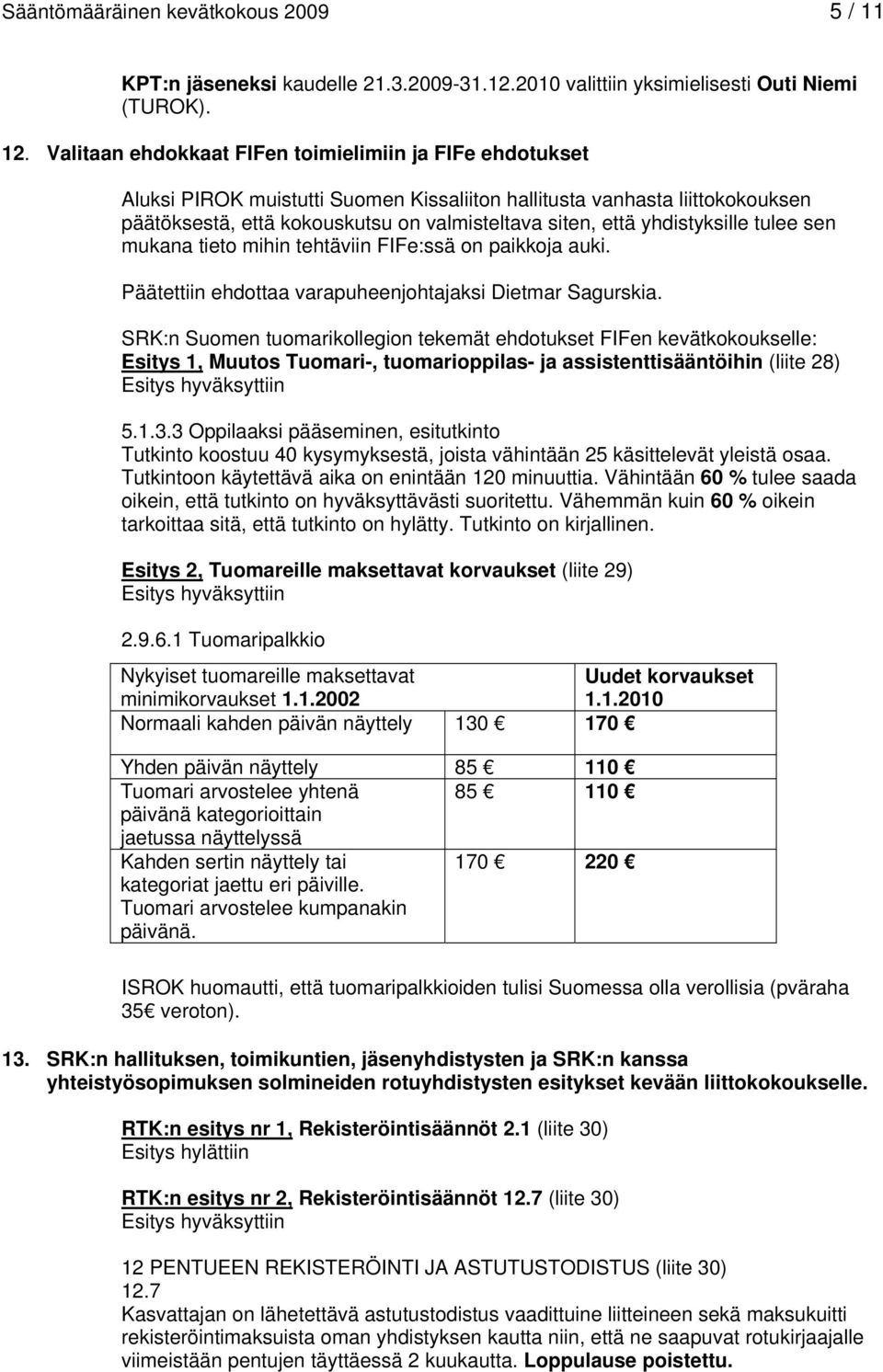 yhdistyksille tulee sen mukana tieto mihin tehtäviin FIFe:ssä on paikkoja auki. Päätettiin ehdottaa varapuheenjohtajaksi Dietmar Sagurskia.