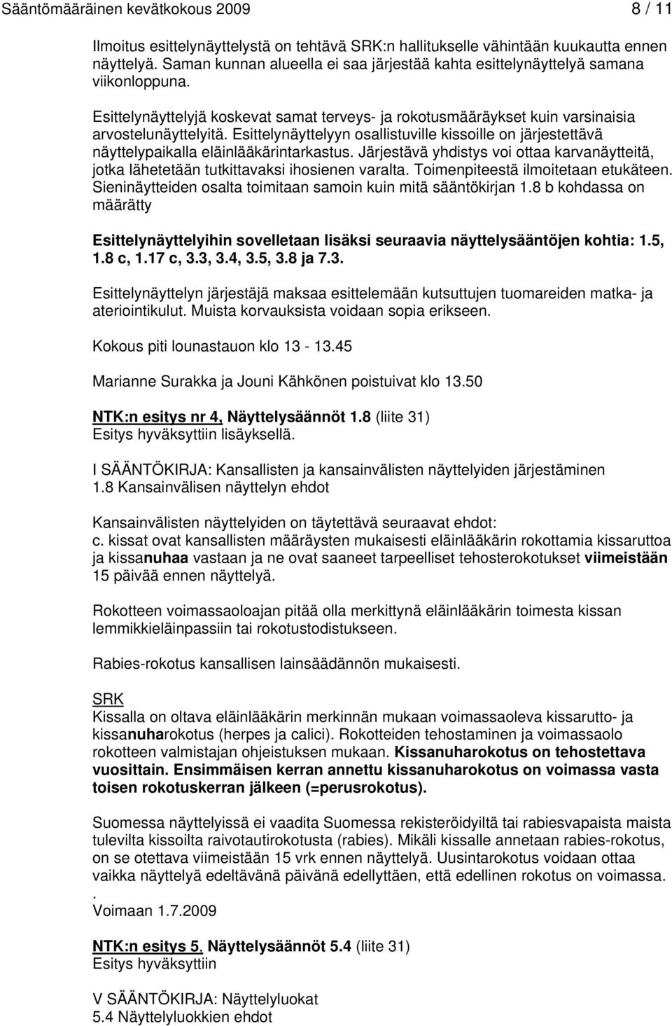 Esittelynäyttelyyn osallistuville kissoille on järjestettävä näyttelypaikalla eläinlääkärintarkastus. Järjestävä yhdistys voi ottaa karvanäytteitä, jotka lähetetään tutkittavaksi ihosienen varalta.