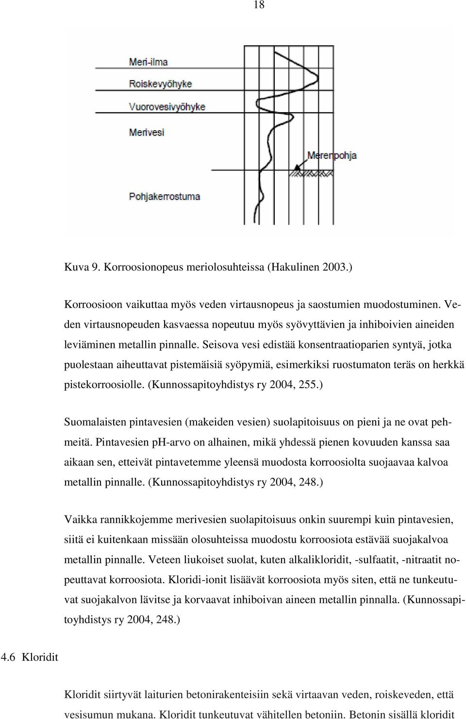 Seisova vesi edistää konsentraatioparien syntyä, jotka puolestaan aiheuttavat pistemäisiä syöpymiä, esimerkiksi ruostumaton teräs on herkkä pistekorroosiolle. (Kunnossapitoyhdistys ry 2004, 255.