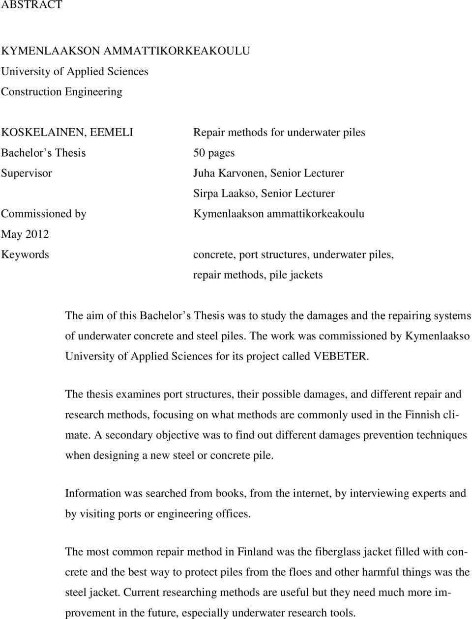 aim of this Bachelor s Thesis was to study the damages and the repairing systems of underwater concrete and steel piles.