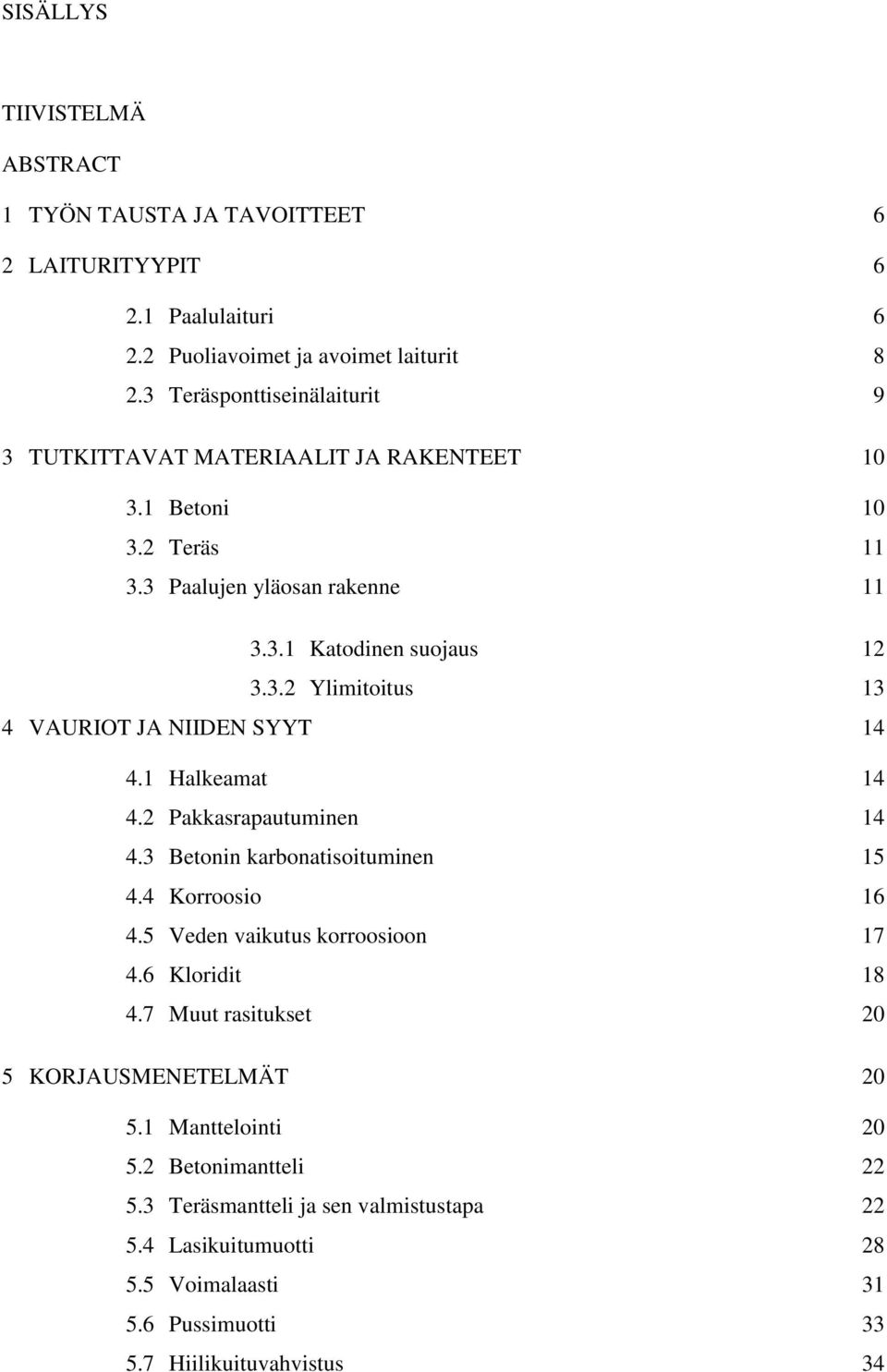 1 Halkeamat 14 4.2 Pakkasrapautuminen 14 4.3 Betonin karbonatisoituminen 15 4.4 Korroosio 16 4.5 Veden vaikutus korroosioon 17 4.6 Kloridit 18 4.