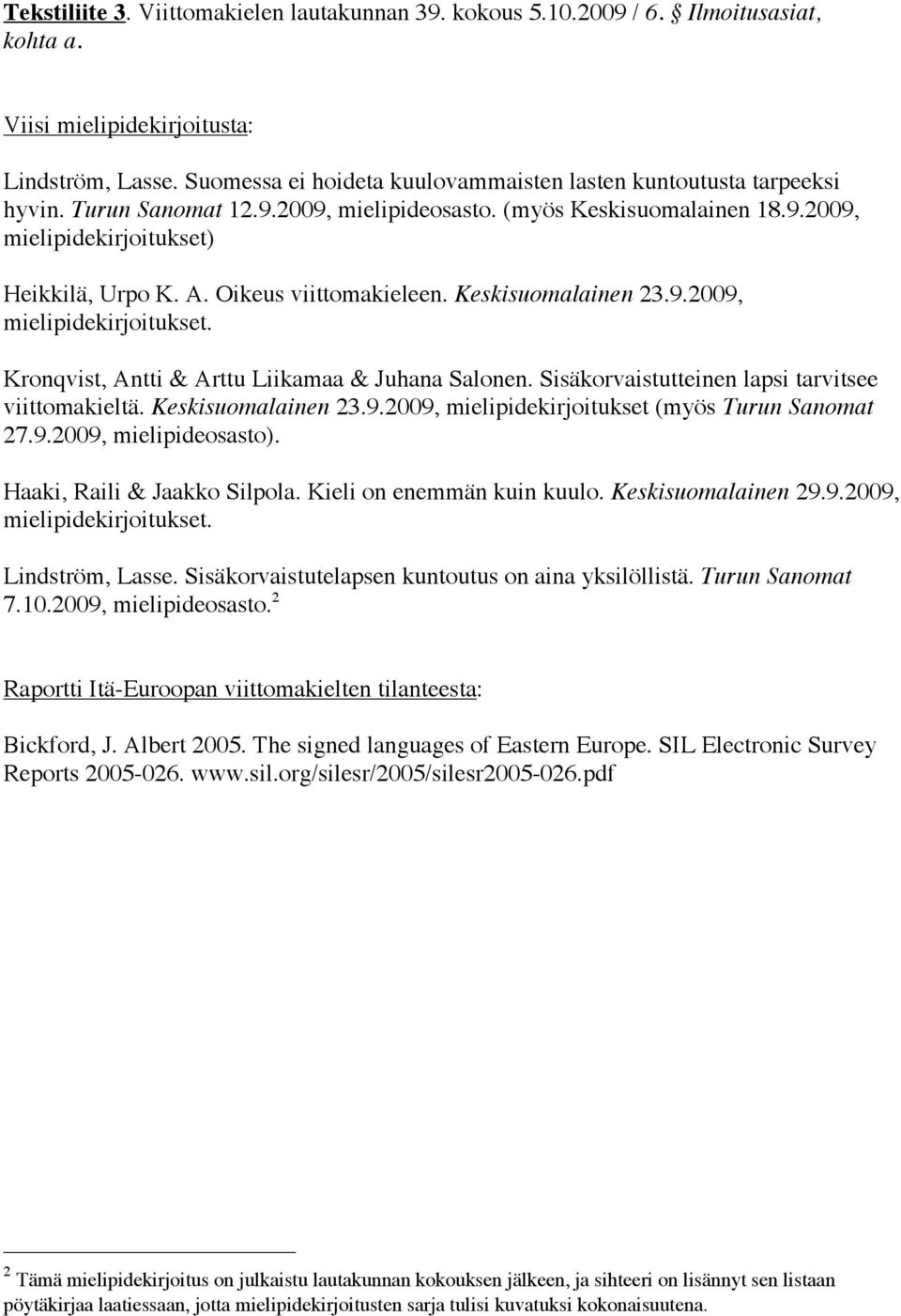 Oikeus viittomakieleen. Keskisuomalainen 23.9.2009, mielipidekirjoitukset. Kronqvist, Antti & Arttu Liikamaa & Juhana Salonen. Sisäkorvaistutteinen lapsi tarvitsee viittomakieltä. Keskisuomalainen 23.9.2009, mielipidekirjoitukset (myös Turun Sanomat 27.