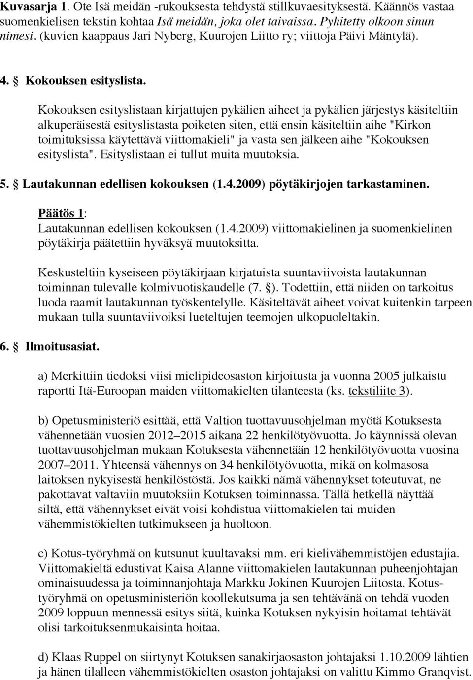 Kokouksen esityslistaan kirjattujen pykälien aiheet ja pykälien järjestys käsiteltiin alkuperäisestä esityslistasta poiketen siten, että ensin käsiteltiin aihe "Kirkon toimituksissa käytettävä