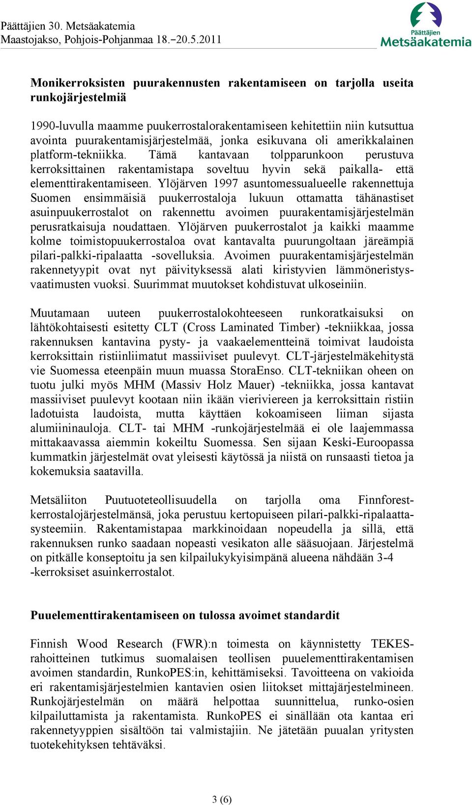 Ylöjärven 1997 asuntomessualueelle rakennettuja Suomen ensimmäisiä puukerrostaloja lukuun ottamatta tähänastiset asuinpuukerrostalot on rakennettu avoimen puurakentamisjärjestelmän perusratkaisuja