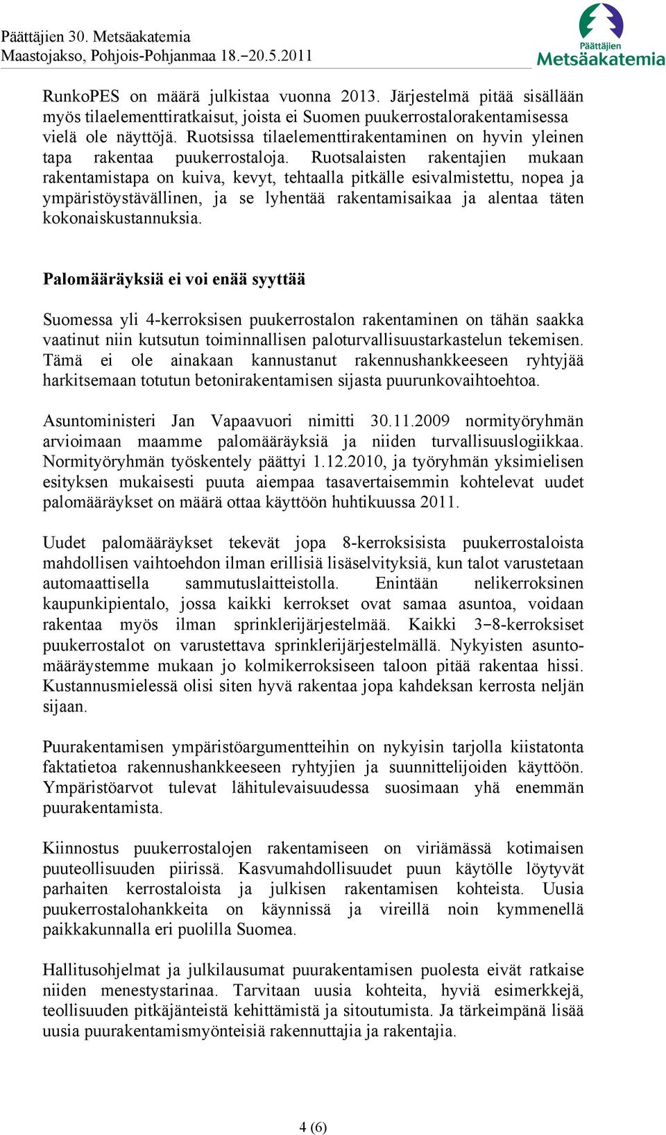 Ruotsalaisten rakentajien mukaan rakentamistapa on kuiva, kevyt, tehtaalla pitkälle esivalmistettu, nopea ja ympäristöystävällinen, ja se lyhentää rakentamisaikaa ja alentaa täten