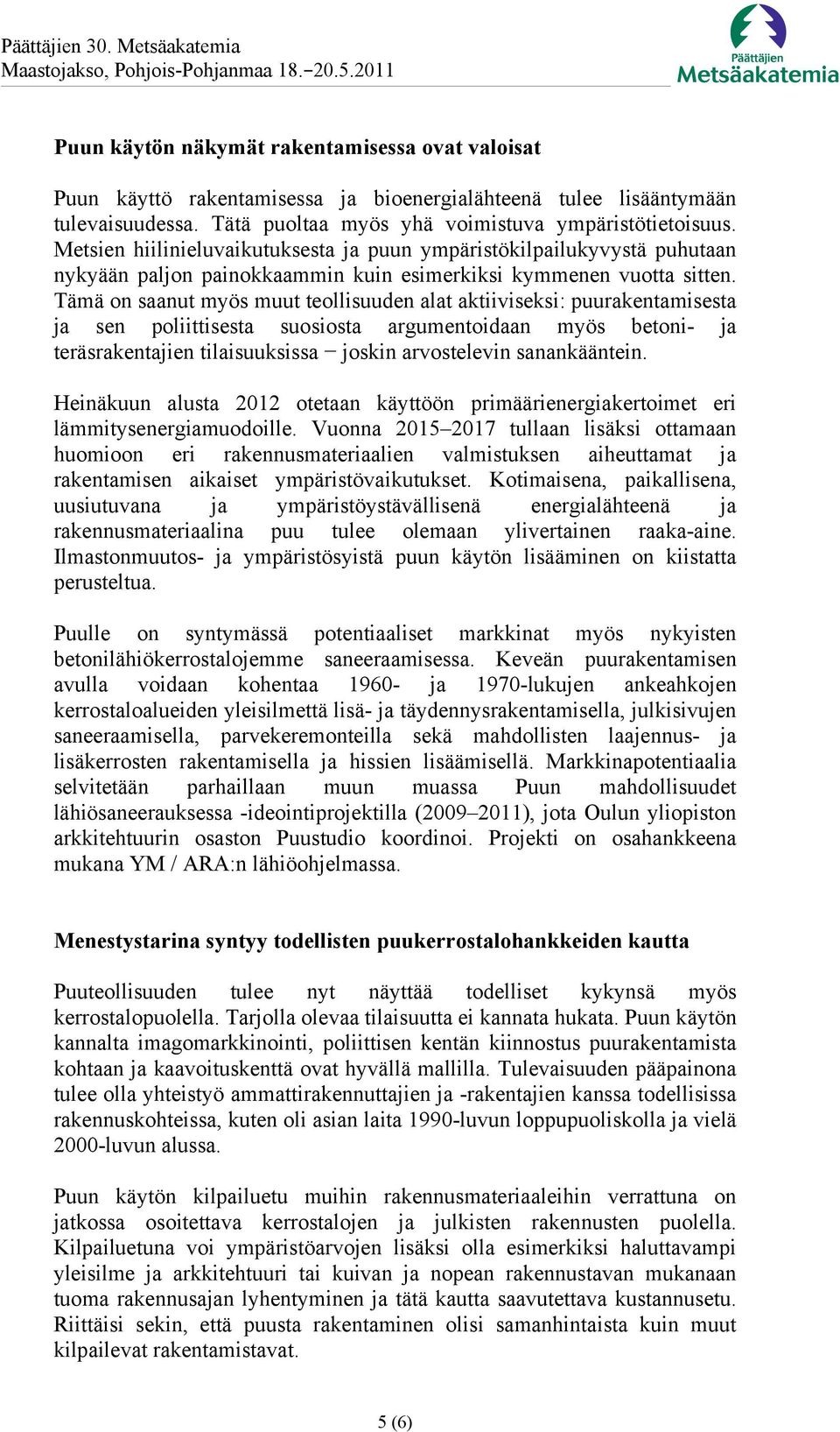 Tämä on saanut myös muut teollisuuden alat aktiiviseksi: puurakentamisesta ja sen poliittisesta suosiosta argumentoidaan myös betoni- ja teräsrakentajien tilaisuuksissa joskin arvostelevin