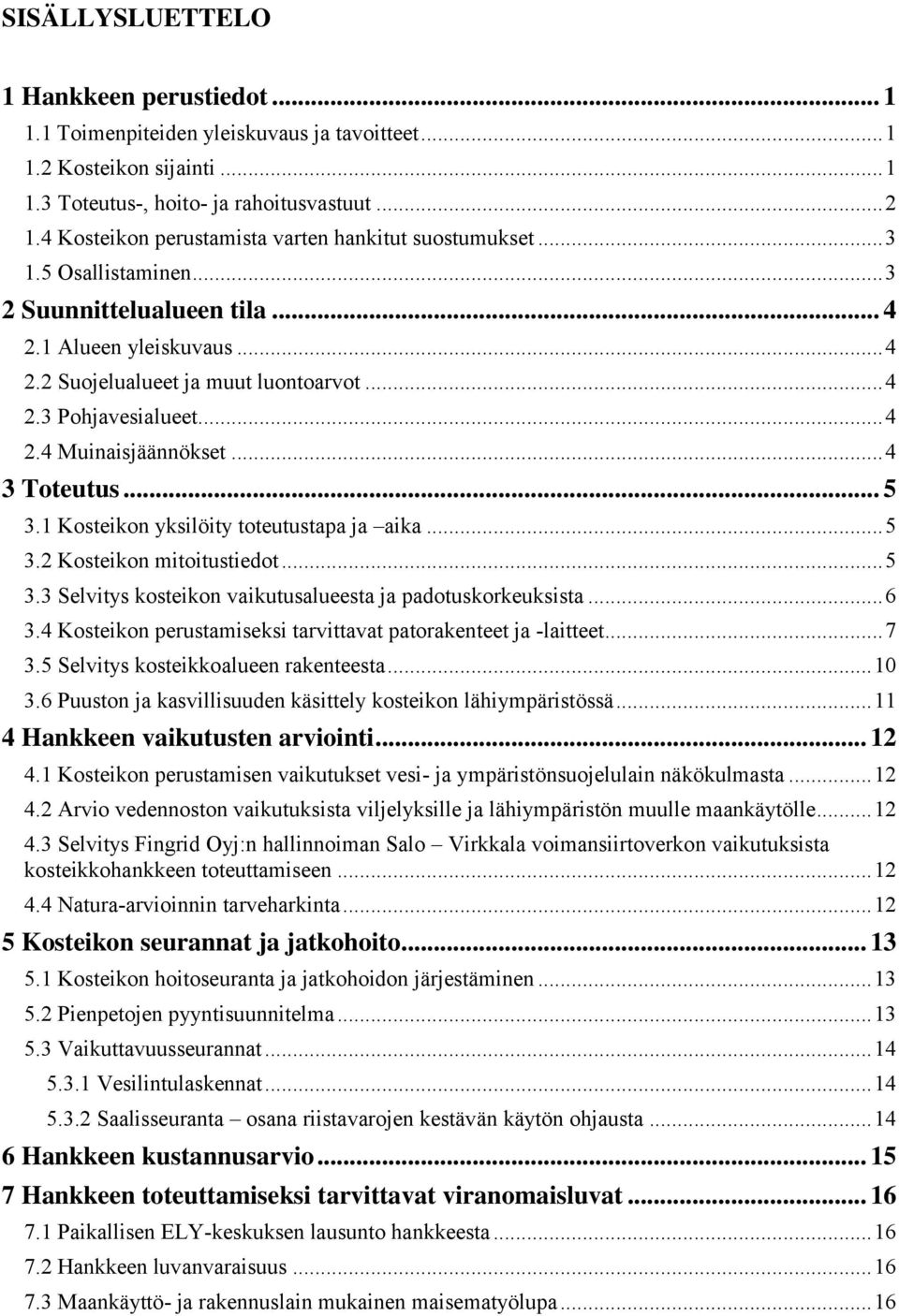 .. 4 2.4 Muinaisjäännökset... 4 3 Toteutus... 5 3.1 Kosteikon yksilöity toteutustapa ja aika... 5 3.2 Kosteikon mitoitustiedot... 5 3.3 Selvitys kosteikon vaikutusalueesta ja padotuskorkeuksista... 6 3.