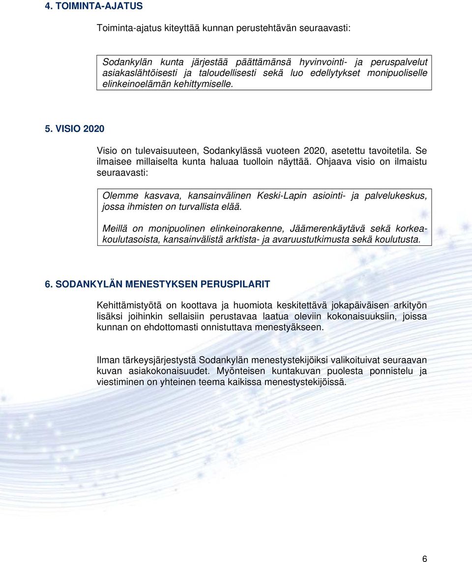 Se ilmaisee millaiselta kunta haluaa tuolloin näyttää. Ohjaava visio on ilmaistu seuraavasti: Olemme kasvava, kansainvälinen Keski-Lapin asiointi- ja palvelukeskus, jossa ihmisten on turvallista elää.