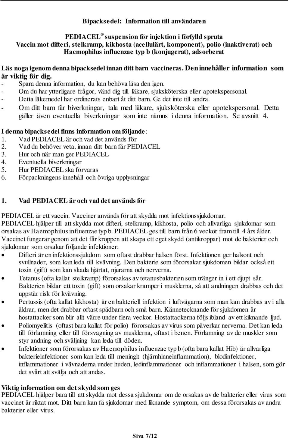 - Spara denna information, du kan behöva läsa den igen. - Om du har ytterligare frågor, vänd dig till läkare, sjuksköterska eller apotekspersonal. - Detta läkemedel har ordinerats enbart åt ditt barn.