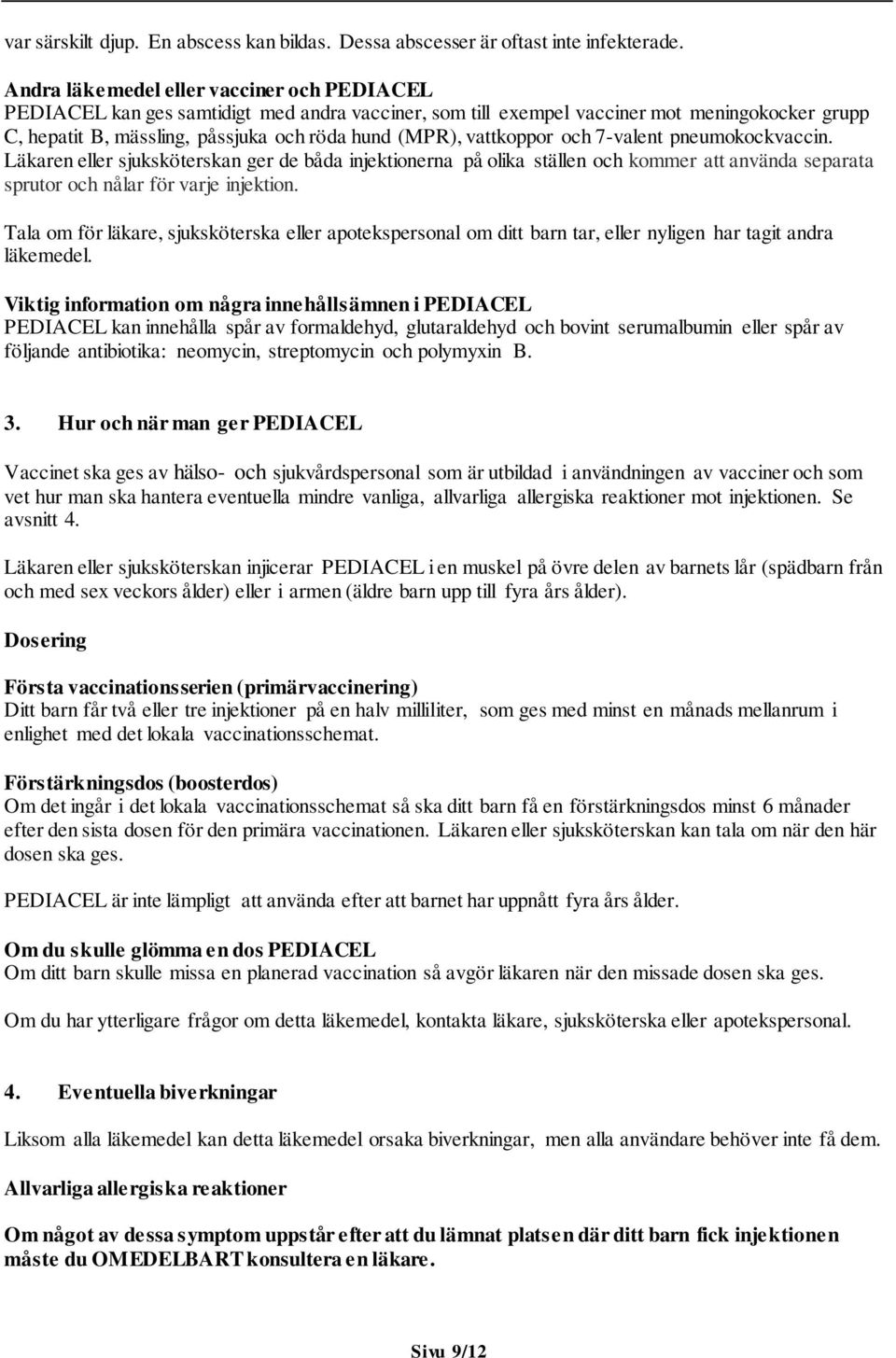 vattkoppor och 7-valent pneumokockvaccin. Läkaren eller sjuksköterskan ger de båda injektionerna på olika ställen och kommer att använda separata sprutor och nålar för varje injektion.