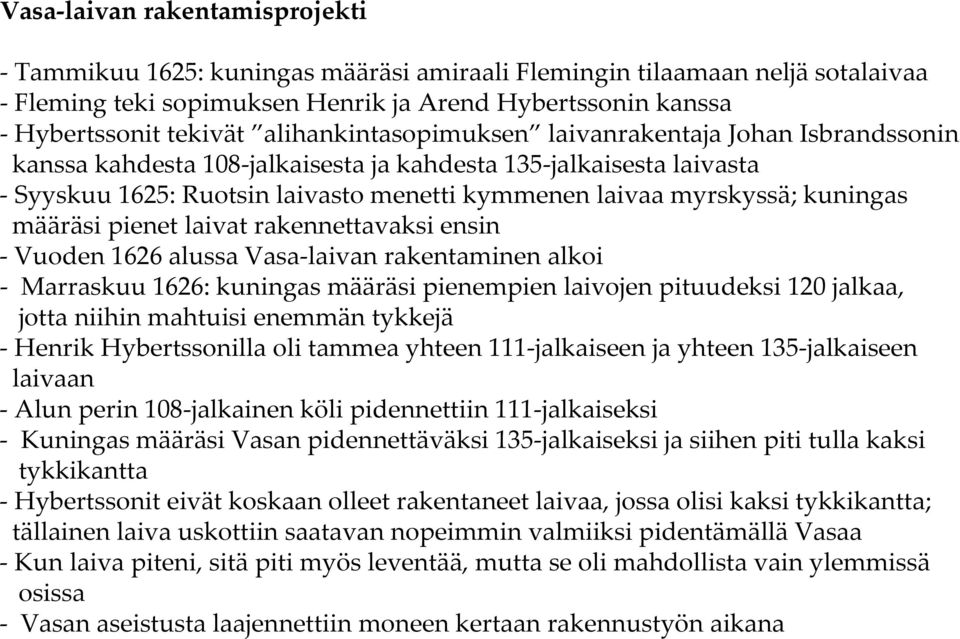 kuningas määräsi pienet laivat rakennettavaksi ensin Vuoden 1626 alussa Vasa laivan rakentaminen alkoi Marraskuu 1626: kuningas määräsi pienempien laivojen pituudeksi 120 jalkaa, jotta niihin