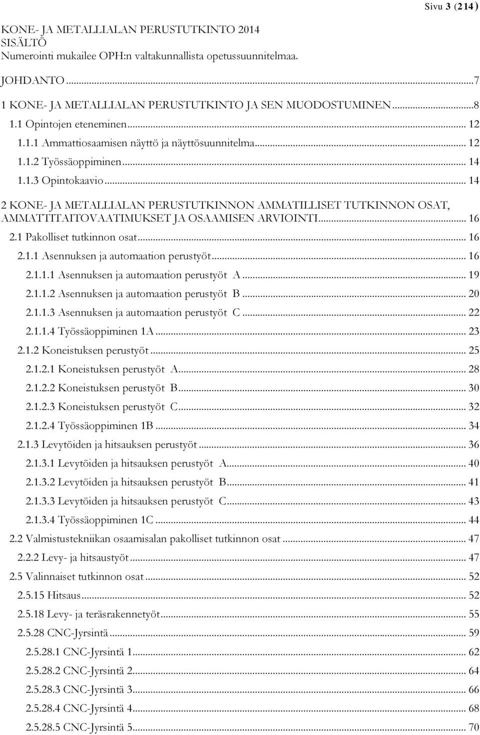 .. 14 2 KONE- JA METALLIALAN PERUSTUTKINNON AMMATILLISET TUTKINNON OSAT, AMMATTITAITOVAATIMUKSET JA OSAAMISEN ARVIOINTI... 16 2.1 Pakolliset tutkinnon osat... 16 2.1.1 Asennuksen ja automaation perustyöt.