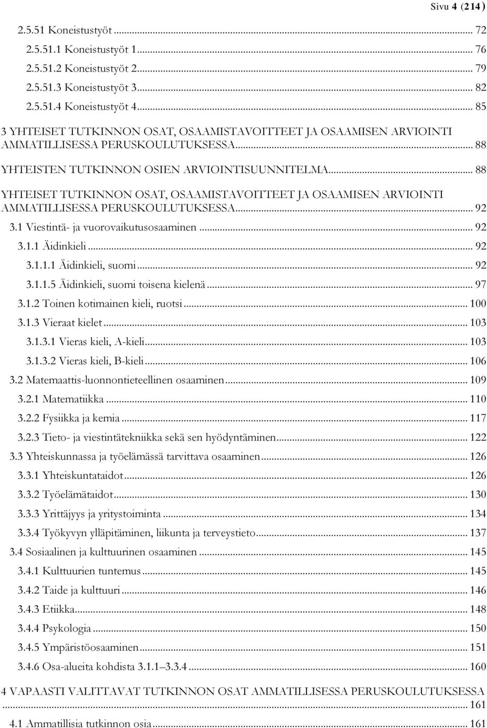 .. 88 YHTEISET TUTKINNON OSAT, OSAAMISTAVOITTEET JA OSAAMISEN ARVIOINTI AMMATILLISESSA PERUSKOULUTUKSESSA... 92 3.1 Viestintä- ja vuorovaikutusosaaminen... 92 3.1.1 Äidinkieli... 92 3.1.1.1 Äidinkieli, suomi.