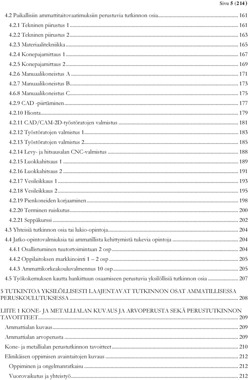 .. 181 4.2.12 Työstöratojen valmistus 1... 183 4.2.13 Työstöratojen valmistus 2... 185 4.2.14 Levy- ja hitsausalan CNC-valmistus... 188 4.2.15 Luokkahitsaus 1... 189 4.2.16 Luokkahitsaus 2... 191 4.2.17 Vesileikkaus 1.