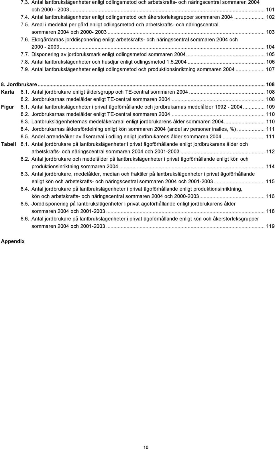 Ekogårdarnas jorddisponering enligt arbetskrafts- och näringscentral sommaren 2004 och 2000-2003... 104 7.7. Disponering av jordbruksmark enligt odlingsmetod sommaren 2004... 105 7.8.