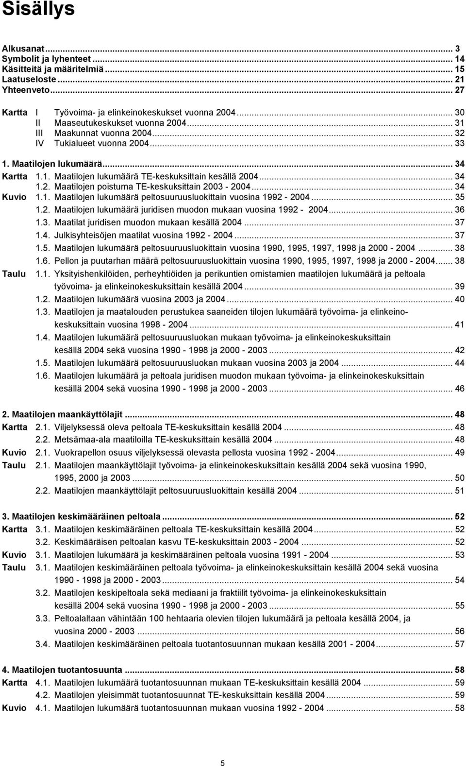 .. 34 1.2. Maatilojen poistuma TE-keskuksittain 2003-2004... 34 Kuvio 1.1. Maatilojen lukumäärä peltosuuruusluokittain vuosina 1992-2004... 35 1.2. Maatilojen lukumäärä juridisen muodon mukaan vuosina 1992-2004.